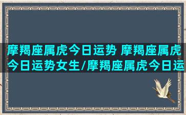 摩羯座属虎今日运势 摩羯座属虎今日运势女生/摩羯座属虎今日运势 摩羯座属虎今日运势女生-我的网站